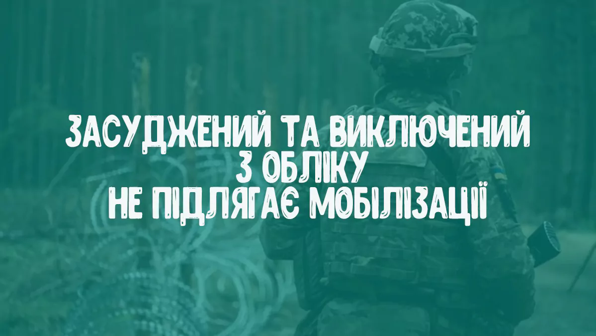 Засуджений та виключений з обліку не підлягає мобілізації